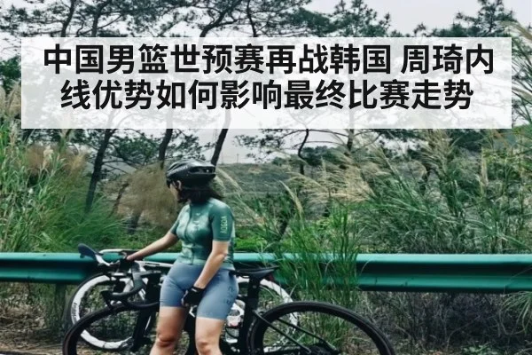 中国男篮世预赛再战韩国 周琦内线优势如何影响最终比赛走势