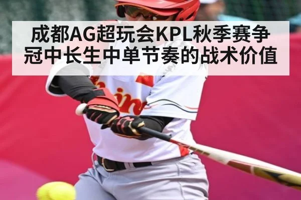 成都AG超玩会KPL秋季赛争冠中长生中单节奏的战术价值